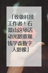 致敬科技工作者！石景山这场活动光影重现钱学森数字人影像