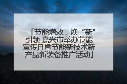 节能增效，焕“新”引领 嘉兴市举办节能宣传月暨节能新技术新产品新装备推广活动