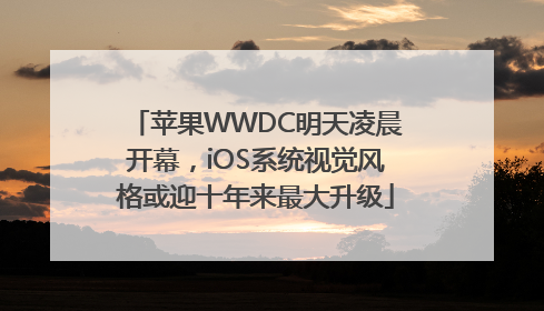 苹果WWDC明天凌晨开幕，iOS系统视觉风格或迎十年来最大升级