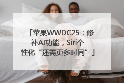 苹果WWDC25：修补AI功能，Siri个性化“还需更多时间”