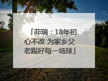 茆瑞：18年初心不改 为家乡父老踢好每一场球
