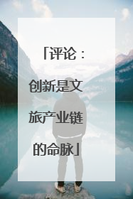评论：创新是文旅产业链的命脉