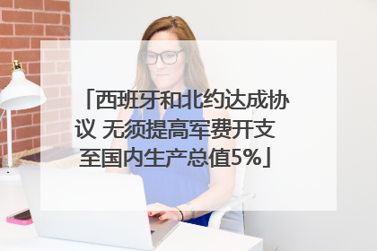 西班牙和北约达成协议 无须提高军费开支至国内生产总值5%