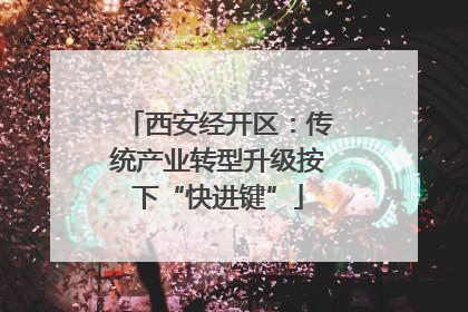 西安经开区：传统产业转型升级按下“快进键”