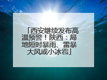 西安继续发布高温预警！陕西：局地短时暴雨、雷暴大风或小冰雹