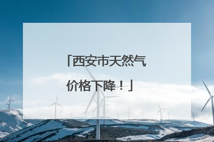 西安市天然气价格下降！
