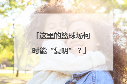 这里的篮球场何时能“复明”？
