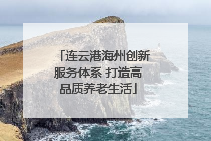 连云港海州创新服务体系 打造高品质养老生活