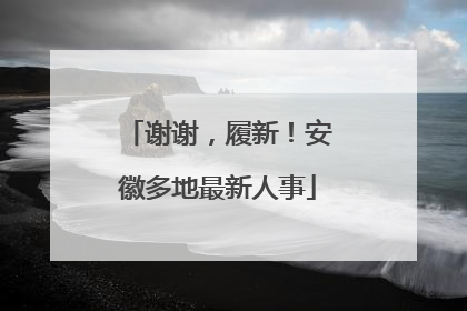 谢谢，履新！安徽多地最新人事