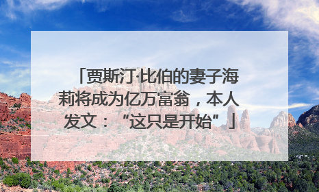 贾斯汀·比伯的妻子海莉将成为亿万富翁，本人发文：“这只是开始”