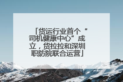 货运行业首个“司机健康中心”成立，货拉拉和深圳职防院联合运营