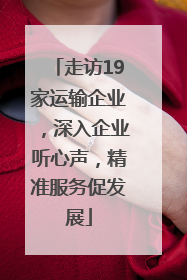 走访19家运输企业，深入企业听心声，精准服务促发展