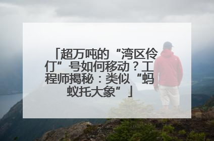 超万吨的“湾区伶仃”号如何移动？工程师揭秘：类似“蚂蚁托大象”
