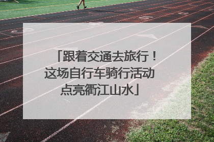 跟着交通去旅行！这场自行车骑行活动点亮衢江山水