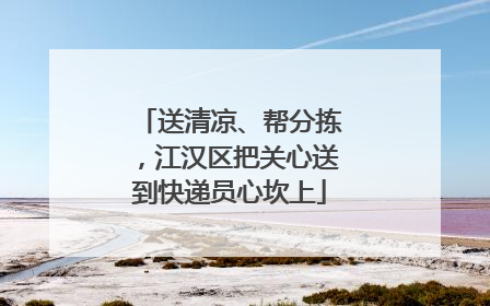 送清凉、帮分拣，江汉区把关心送到快递员心坎上