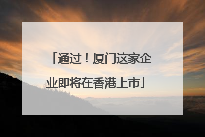 通过！厦门这家企业即将在香港上市
