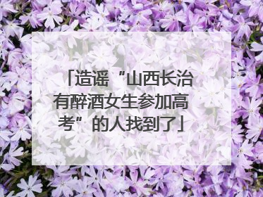 造谣“山西长治有醉酒女生参加高考”的人找到了