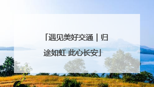遇见美好交通｜归途如虹 此心长安