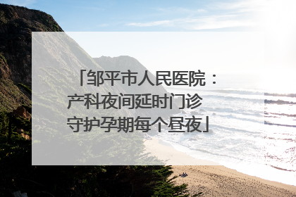 邹平市人民医院：产科夜间延时门诊 守护孕期每个昼夜