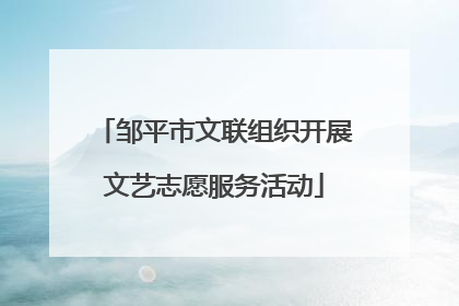 邹平市文联组织开展文艺志愿服务活动