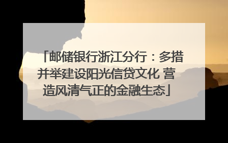 邮储银行浙江分行：多措并举建设阳光信贷文化 营造风清气正的金融生态