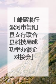 邮储银行漯河市舞阳县支行联合县科技局成功举办银企对接会