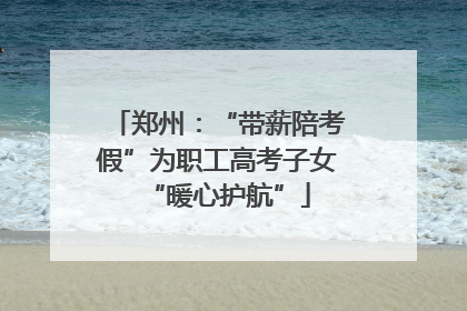 郑州：“带薪陪考假”为职工高考子女“暖心护航”