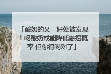 酸奶的又一好处被发现！喝酸奶或能降低患癌概率 但你得喝对了