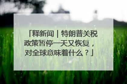 释新闻｜特朗普关税政策暂停一天又恢复，对全球意味着什么？