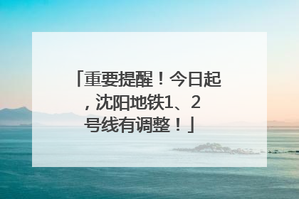 重要提醒！今日起，沈阳地铁1、2 号线有调整！