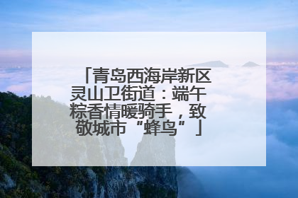 青岛西海岸新区灵山卫街道：端午粽香情暖骑手，致敬城市“蜂鸟”