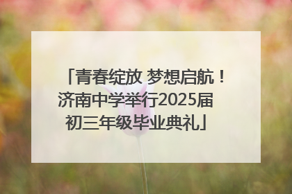 青春绽放 梦想启航！济南中学举行2025届初三年级毕业典礼