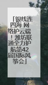 银线连四海 网络护云端！潍坊联通全力护航第42届国际风筝会