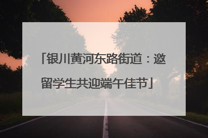 银川黄河东路街道：邀留学生共迎端午佳节