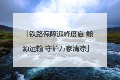 铁路保障迎峰度夏 能源运输 守护万家清凉