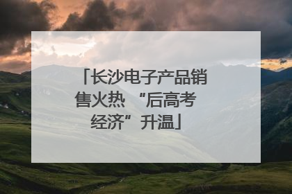 长沙电子产品销售火热 “后高考经济”升温