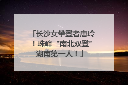 长沙女攀登者唐玲！珠峰“南北双登”湖南第一人！