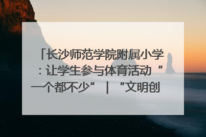 长沙师范学院附属小学：让学生参与体育活动“一个都不少”｜“文明创建耀三湘”专栏