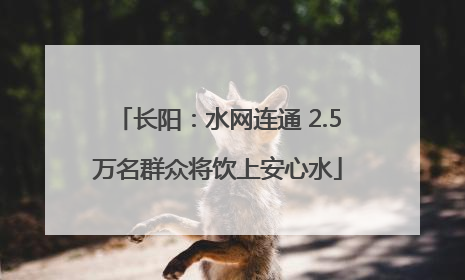 长阳：水网连通 2.5万名群众将饮上安心水