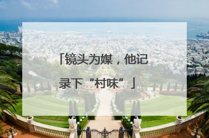镜头为媒，他记录下“村味”