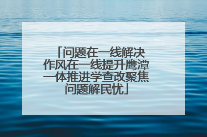 问题在一线解决 作风在一线提升鹰潭一体推进学查改聚焦问题解民忧