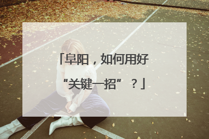 阜阳，如何用好“关键一招”？