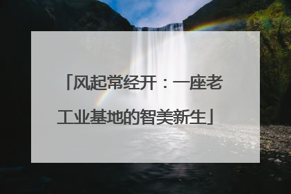 风起常经开：一座老工业基地的智美新生