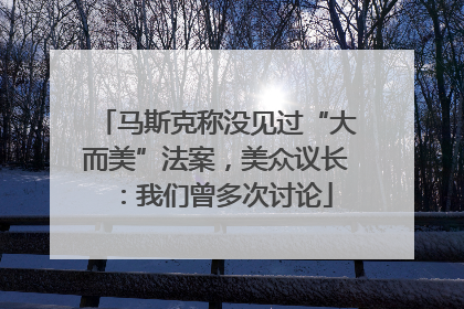 马斯克称没见过“大而美”法案，美众议长：我们曾多次讨论