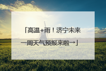 高温+雨！济宁未来一周天气预报来啦→