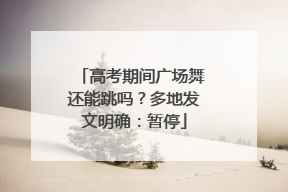 高考期间广场舞还能跳吗？多地发文明确：暂停