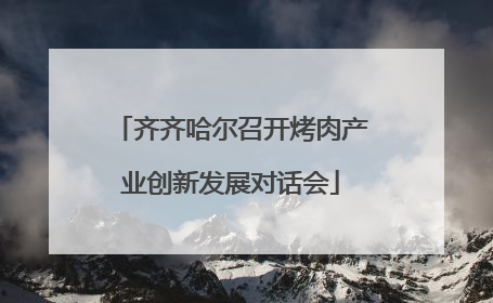 齐齐哈尔召开烤肉产业创新发展对话会