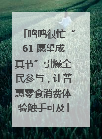 鸣鸣很忙“61 愿望成真节”引爆全民参与，让普惠零食消费体验触手可及