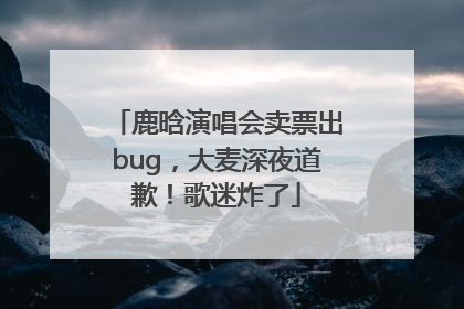 鹿晗演唱会卖票出bug，大麦深夜道歉！歌迷炸了