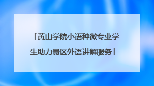 黄山学院小语种微专业学生助力景区外语讲解服务